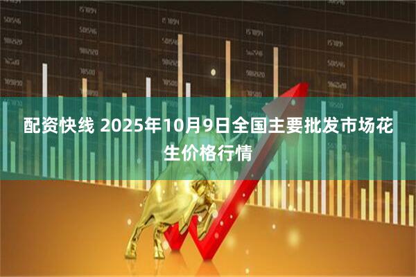 配资快线 2025年10月9日全国主要批发市场花生价格行情