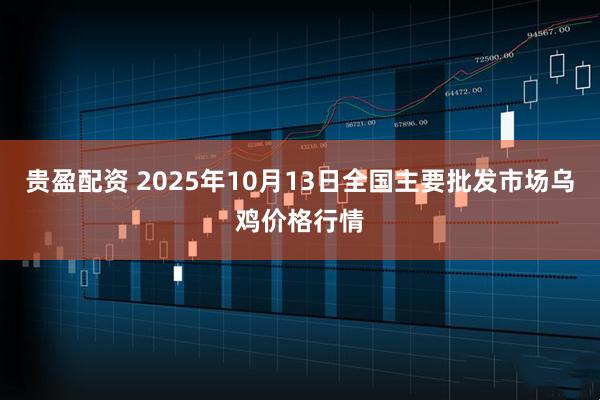 贵盈配资 2025年10月13日全国主要批发市场乌鸡价格行情