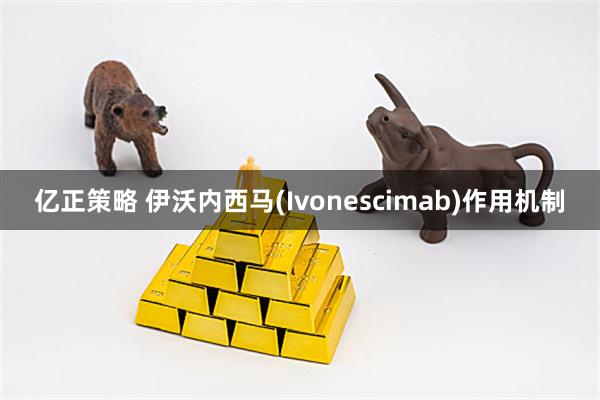 亿正策略 伊沃内西马(Ivonescimab)作用机制