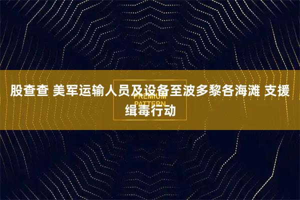 股查查 美军运输人员及设备至波多黎各海滩 支援缉毒行动