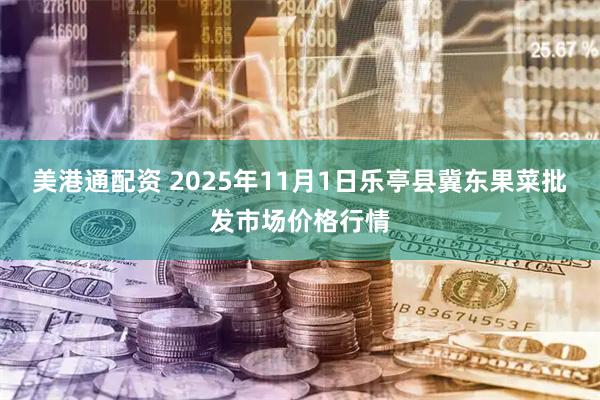 美港通配资 2025年11月1日乐亭县冀东果菜批发市场价格行情