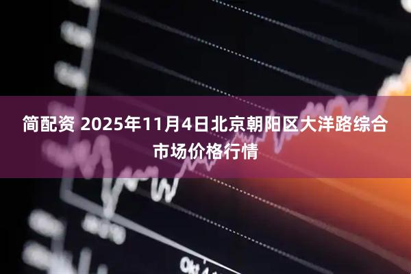 简配资 2025年11月4日北京朝阳区大洋路综合市场价格行情