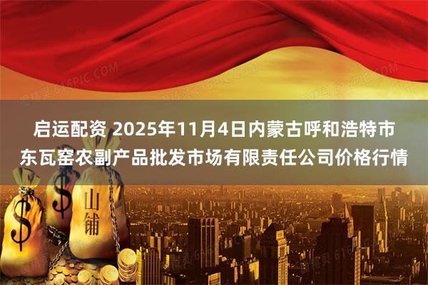 启运配资 2025年11月4日内蒙古呼和浩特市东瓦窑农副产品批发市场有限责任公司价格行情