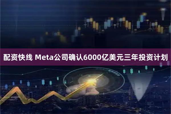 配资快线 Meta公司确认6000亿美元三年投资计划