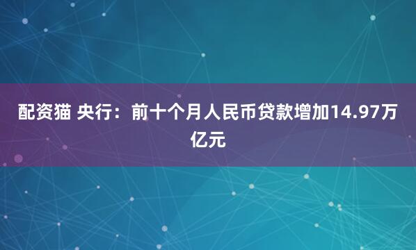 配资猫 央行：前十个月人民币贷款增加14.97万亿元