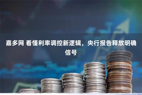 嘉多网 看懂利率调控新逻辑，央行报告释放明确信号