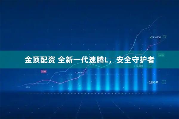 金顶配资 全新一代速腾L，安全守护者