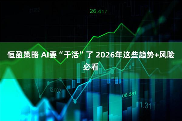 恒盈策略 AI要“干活”了 2026年这些趋势+风险必看